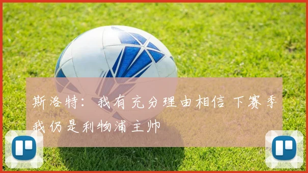 斯洛特：我有充分理由相信 下赛季我仍是利物浦主帅