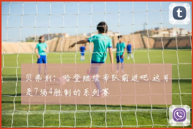 贝弗利：哈登继续率队前进吧 这可是7场4胜制的系列赛